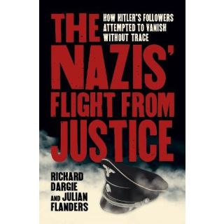 The Nazis' Flight from Justice: How Hitler's Followers Attempted to Vanish Without Trace