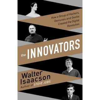 The Innovators: How a Group of Inventors, Hackers, Geniuses, and Geeks Created the Digital Revolution