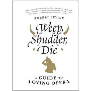 Weep, Shudder, Die: A Guide to Loving Opera