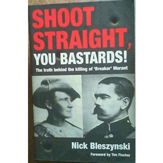 Shoot Straight, You Bastards! The Truth behind the Killing of Breaker Morant