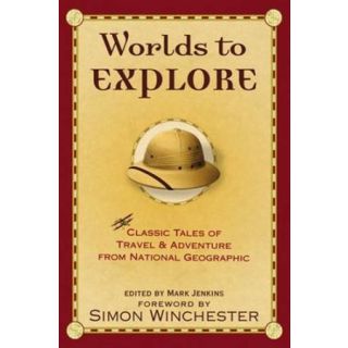 Worlds to Explore: Classic Tales Of Travel & Adventure From National Geographic