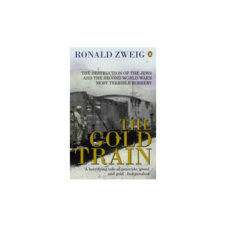 The Gold Train : The Destruction of the Jews and the Second World War's Most Terrible Robbery