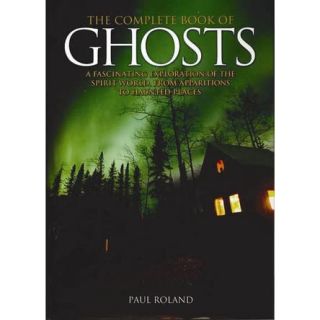 The Complete Book of Ghosts: A Fascinating Exploration of the spirit world, from Apparitions to Haunted Places
