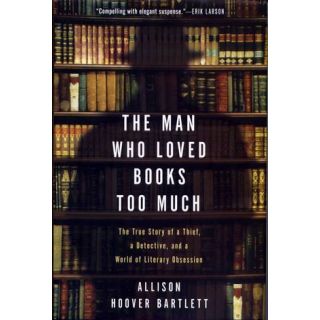 The Man Who Loved Books Too Much: The True Story of a Thief, a Detective, and a World of Literary Obsession