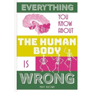 Everything You Know About the Human Body is Wrong