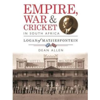 Empire, War and Cricket in South Africa: Logan of Matjiesfontein