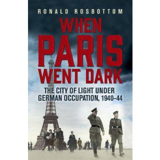 When Paris Went Dark: The City of Light Under German Occupation, 1940-44