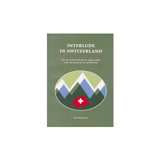 Interlude in Switzerland: The Story of the South African refugee-soldiers in the Alps during the Second World War