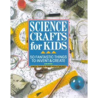 Science Crafts for Kids: 50 Fantastic Things to Invent & Create