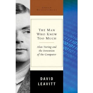 The Man Who Knew Too Much: Alan Turing and the Invention of the Computer