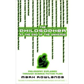 The Philosopher at the End of the Universe: Philosophy Explained through Science Fiction Films