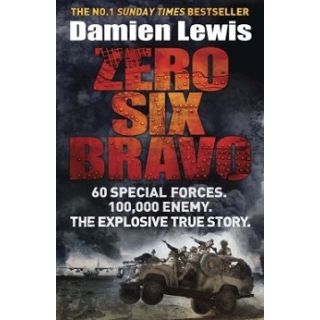 Zero Six Bravo: 60 Special Forces. 100,000 Enemy - The Explosive True Story