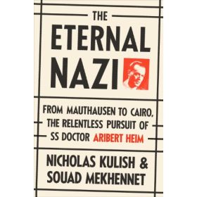 The Eternal Nazi: From Mauthausen to Cairo, the Relentless Pursuit of SS Doctor Aribert Heim