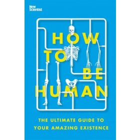 How to Be Human: The Ultimate Guide to Your Amazing Existence