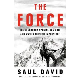 The Force: The Legendary Special Ops Unit and WWIIs Mission Impossible
