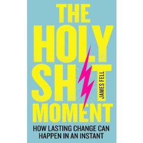 Holy Sh*t Moment: How Lasting Change Can Happen In An Instant