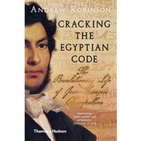 Cracking the Egyptian Code: The Revolutionary Life of Jean-François Champollion