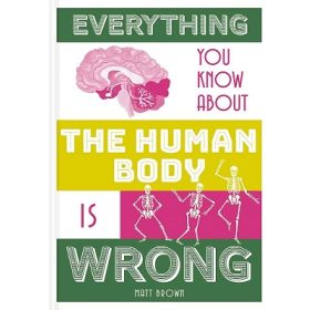 Everything You Know About the Human Body is Wrong