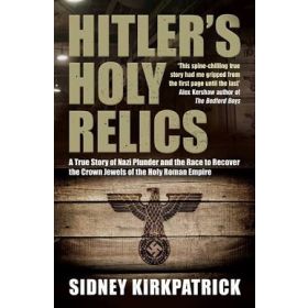 Hitler's Holy Relics: A True Story of Nazi Plunder and the Race to Recover the Crown Jewels of the Holy Roman Empire