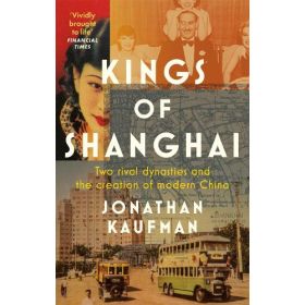 Kings of Shanghai: Two Rival Dynasties and the Creation of Modern China