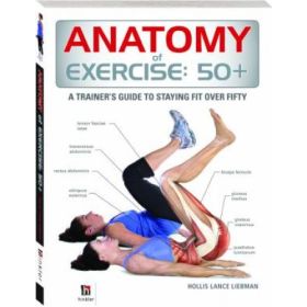 Anatomy of Exercise: 50+ : A Trainer's Guide to Staying Fit Over Fifty