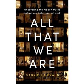All That We Are: Uncovering the Hidden Truths Behind Our Behaviour at Work