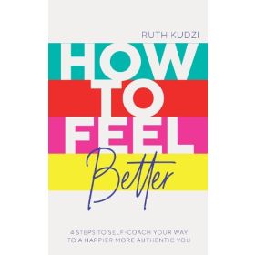How to Feel Better: 4 Steps to Self-Coach Your Way to a Happier More Authentic You