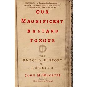 Our Magnificent Bastard Tongue: The Untold History of English