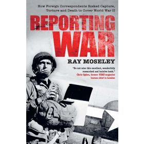 Reporting War: How Foreign Correspondents Risked Capture, Torture and Death to Cover World War II (New Condition)