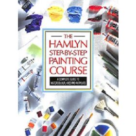 The Hamlyn Step-by Step Painting Course: A Complete Guide to Watercolour, Oil and Acrylics