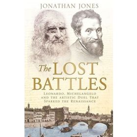 The Lost Battles: Leonardo, Michelangelo, and the Artistic Duel that Defined the Renaissance